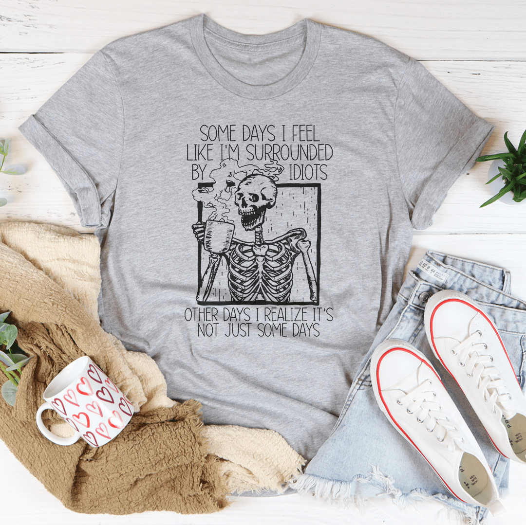 Some Days I Fee Like I'm Surrounded By Idiots Tee