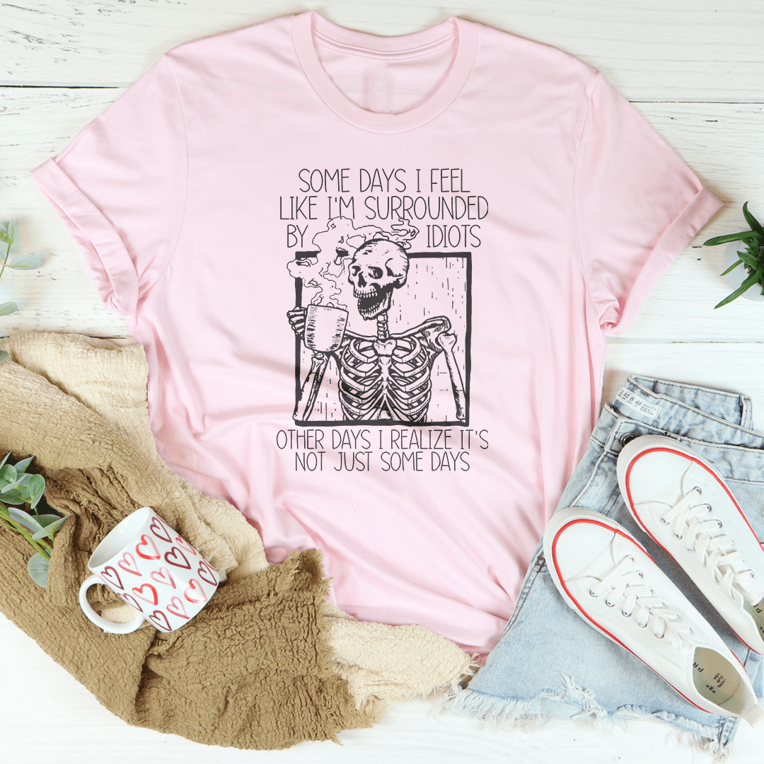 Some Days I Fee Like I'm Surrounded By Idiots Tee