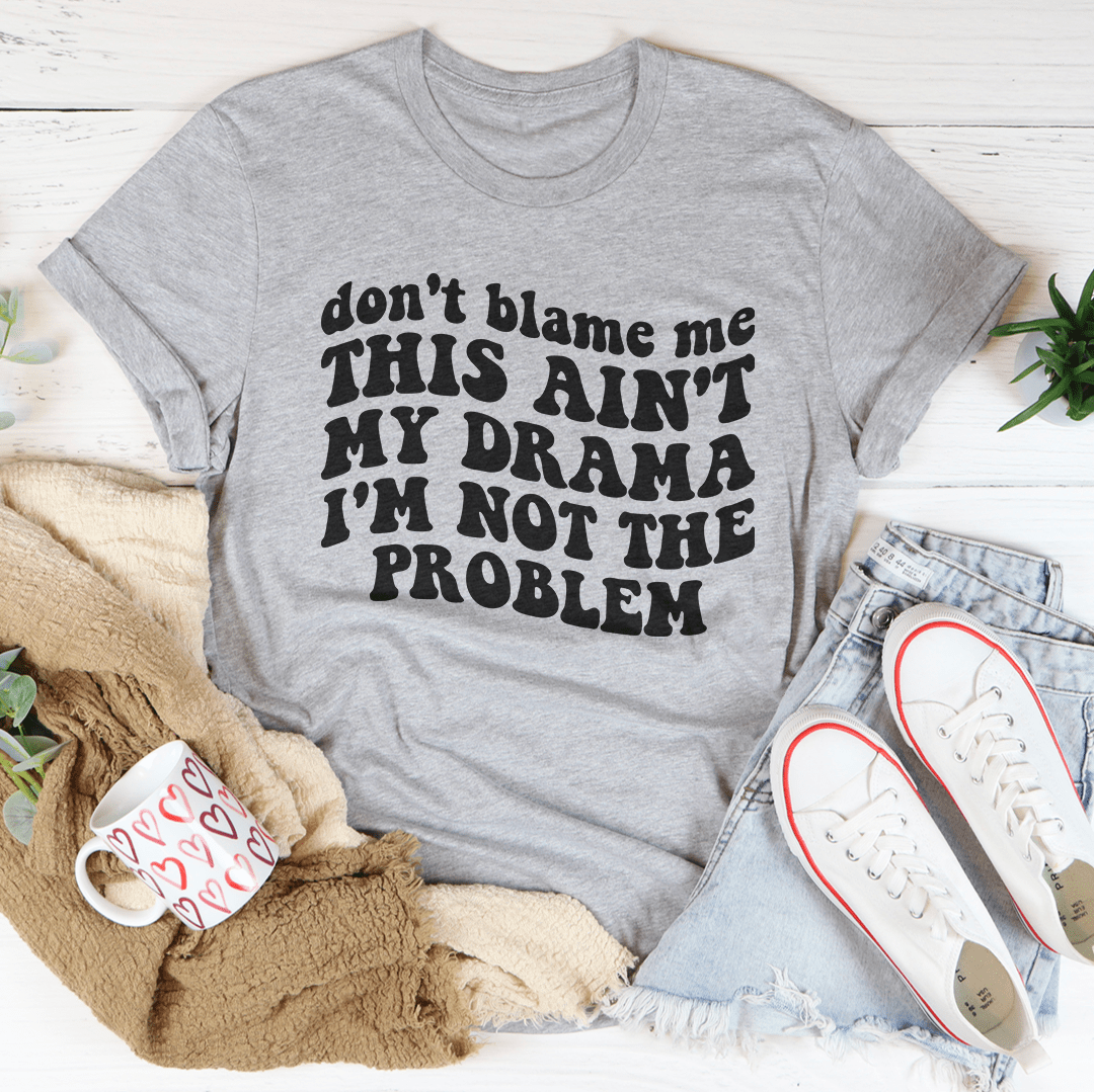 Don't Blame Me This Ain't My Drama I'm Not The Problem Tee