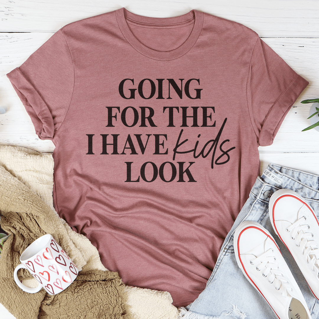 Going For The I Have Kids Look Tee