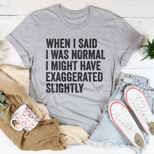 When I Said You I Was Normal Tee