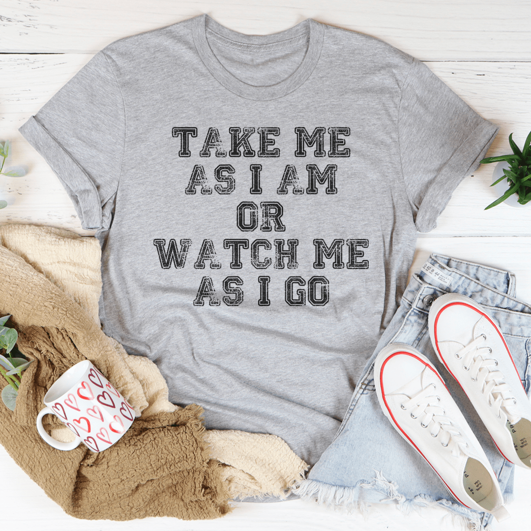 Take Me As I Am Or Watch Me As I Go Tee