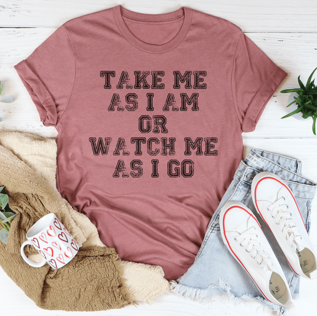Take Me As I Am Or Watch Me As I Go Tee