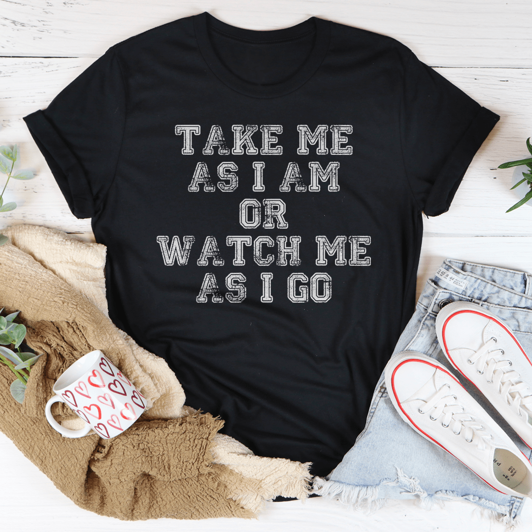 Take Me As I Am Or Watch Me As I Go Tee