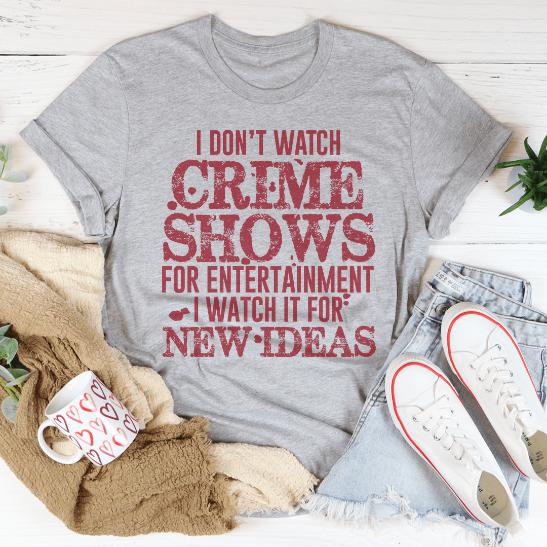 I Don't Watch Crime Shows Tee