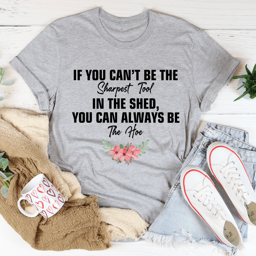 If You Can't Be The Sharpest Tool Tee
